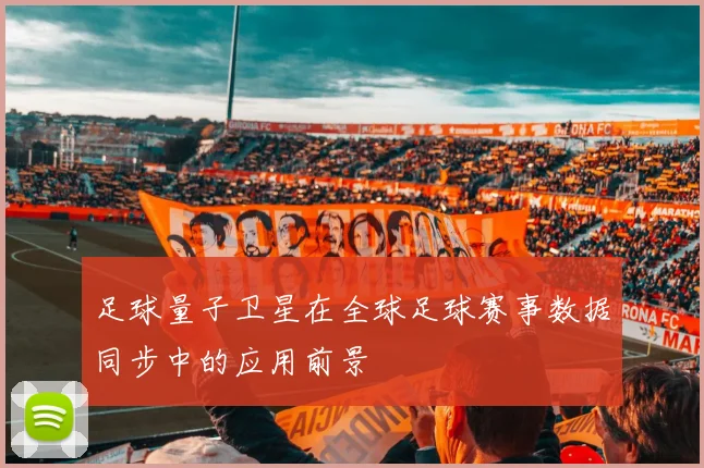足球量子卫星在全球足球赛事数据同步中的应用前景