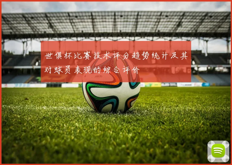 世俱杯比赛技术评分趋势统计及其对球员表现的综合评价