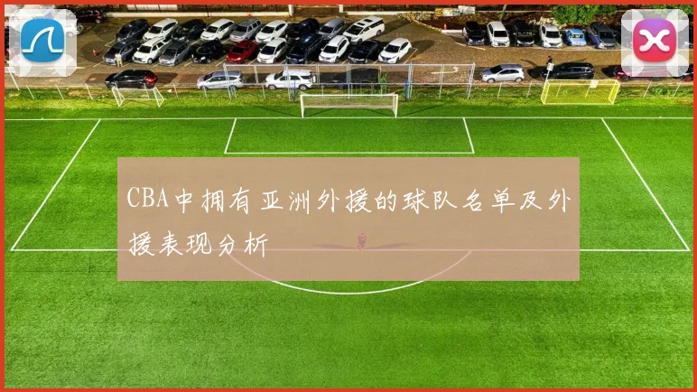 CBA中拥有亚洲外援的球队名单及外援表现分析