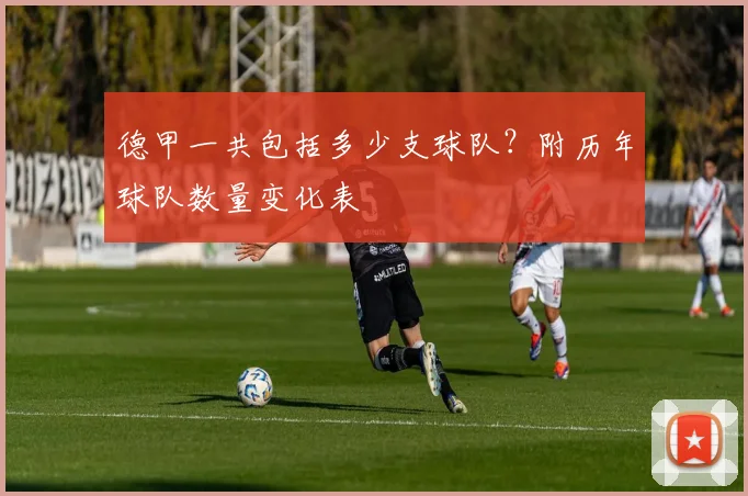 德甲一共包括多少支球队？附历年球队数量变化表