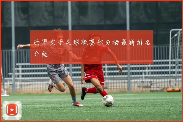 西甲女子足球联赛积分榜最新排名介绍