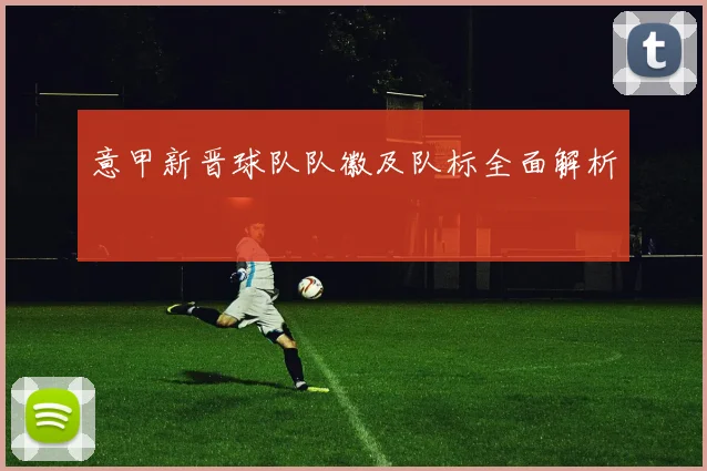 意甲新晋球队队徽及队标全面解析