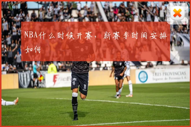 NBA什么时候开赛，新赛季时间安排如何