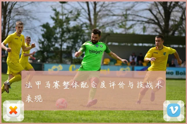 法甲马赛整体配合度评价与技战术表现
