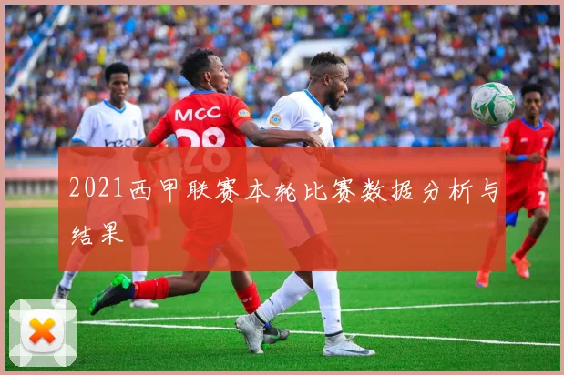2021西甲联赛本轮比赛数据分析与结果