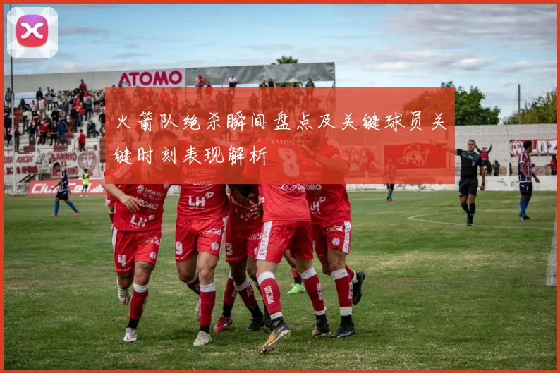 火箭队绝杀瞬间盘点及关键球员关键时刻表现解析